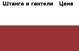  Штанга и гантели › Цена ­ 7 000 - Хабаровский край, Хабаровск г. Спортивные и туристические товары » Тренажеры   . Хабаровский край,Хабаровск г.